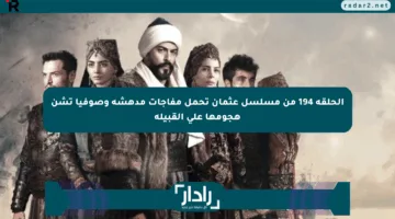 الحلقة 194 من مسلسل عثمان تحمل مفاجآت مدهشة وصوفيا تشن هجومها على القبيلة